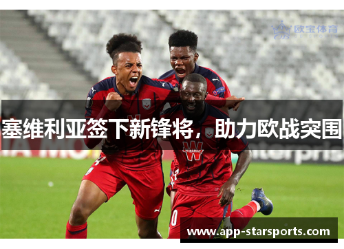 塞维利亚签下新锋将，助力欧战突围
