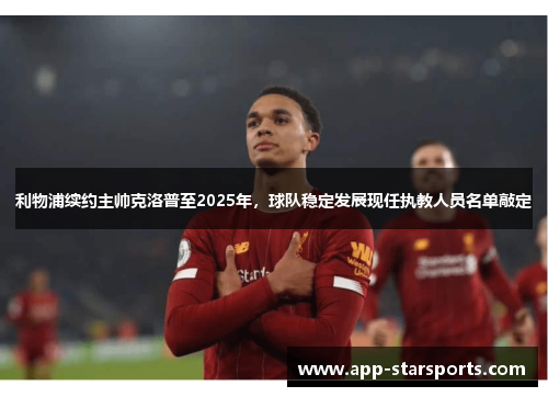 利物浦续约主帅克洛普至2025年，球队稳定发展现任执教人员名单敲定