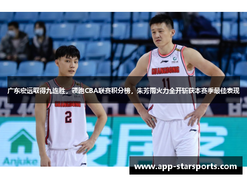 广东宏远取得九连胜，领跑CBA联赛积分榜，朱芳雨火力全开斩获本赛季最佳表现