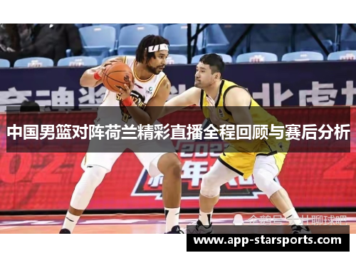 中国男篮对阵荷兰精彩直播全程回顾与赛后分析