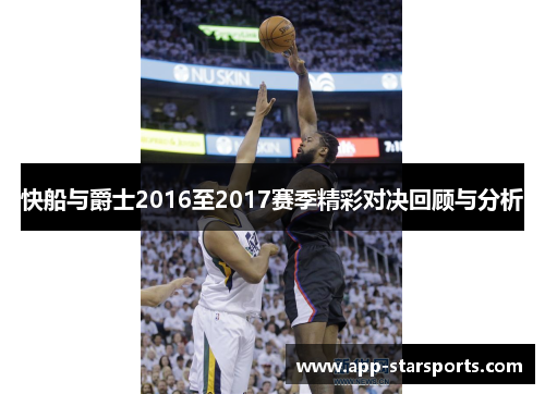 快船与爵士2016至2017赛季精彩对决回顾与分析