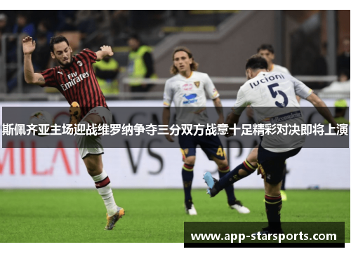 斯佩齐亚主场迎战维罗纳争夺三分双方战意十足精彩对决即将上演