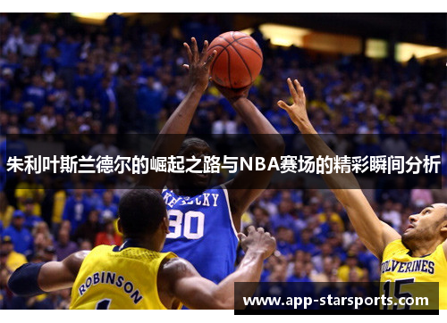 朱利叶斯兰德尔的崛起之路与NBA赛场的精彩瞬间分析