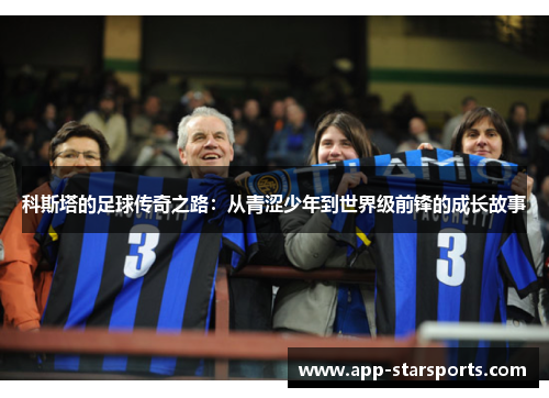 科斯塔的足球传奇之路：从青涩少年到世界级前锋的成长故事