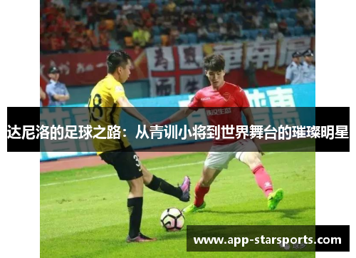达尼洛的足球之路：从青训小将到世界舞台的璀璨明星