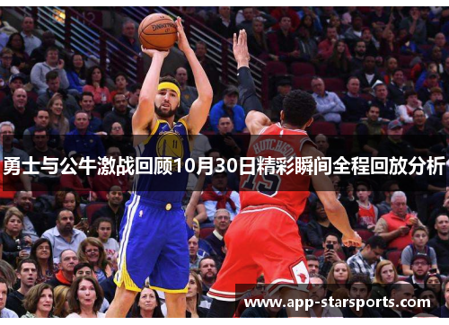 勇士与公牛激战回顾10月30日精彩瞬间全程回放分析