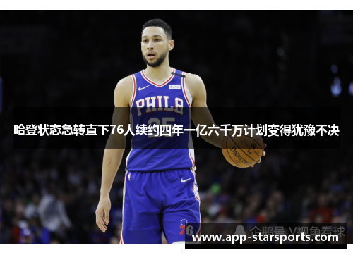 哈登状态急转直下76人续约四年一亿六千万计划变得犹豫不决
