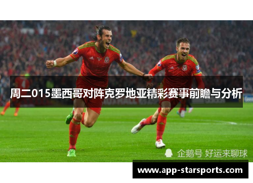 周二015墨西哥对阵克罗地亚精彩赛事前瞻与分析